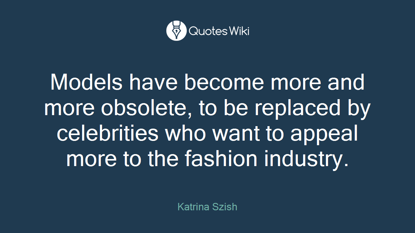 Models have become more and more obsolete, to be replaced by celebrities who want to appeal more to the fashion industry.