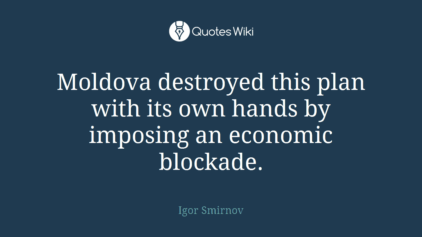 Moldova destroyed this plan with its own hands by imposing an economic blockade.