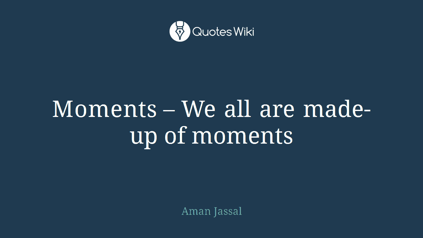 Moments – We all are made-up of moments