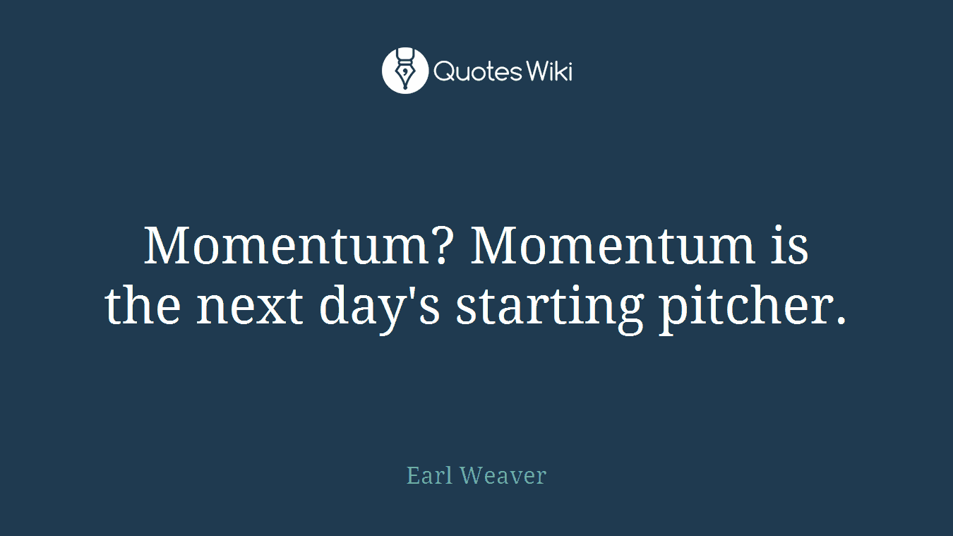 Momentum? Momentum is the next day's starting pitcher.
