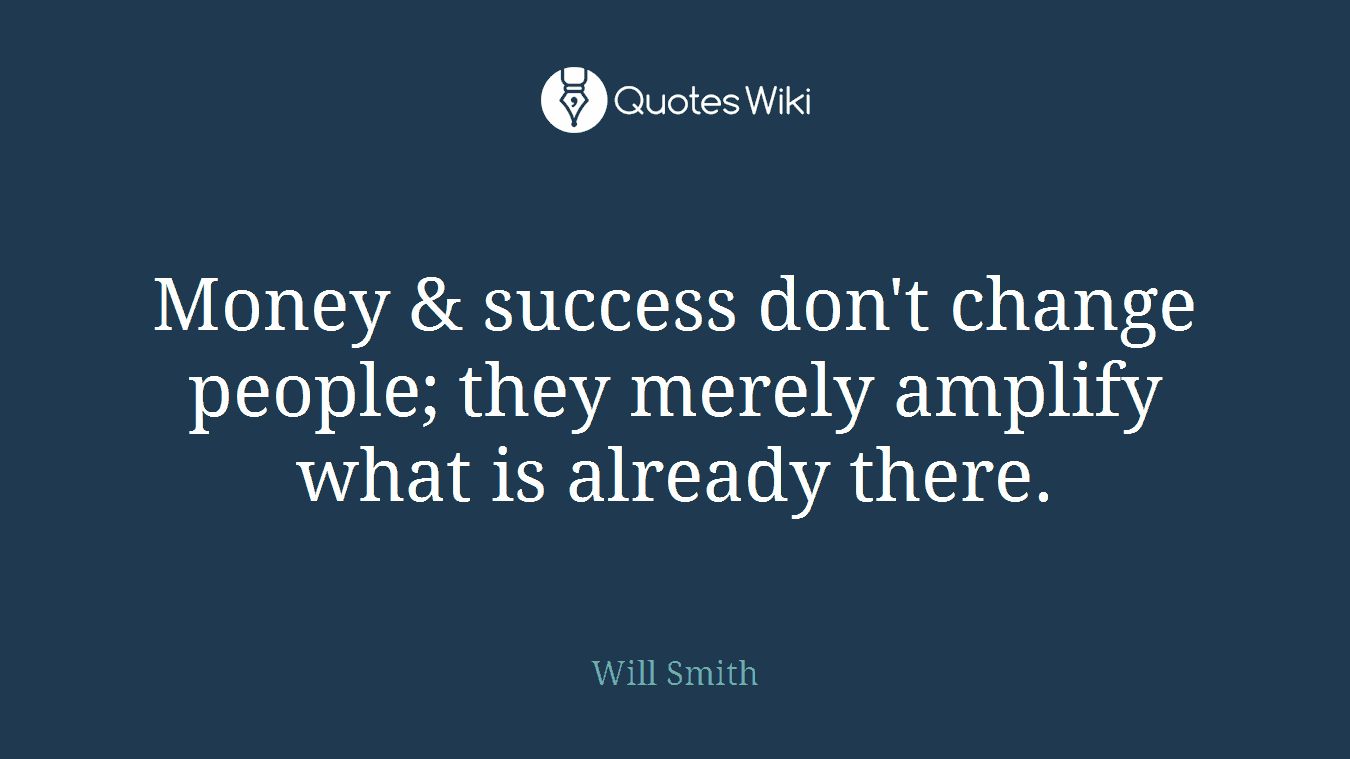 Money & success don't change people; they merely amplify what is already there.