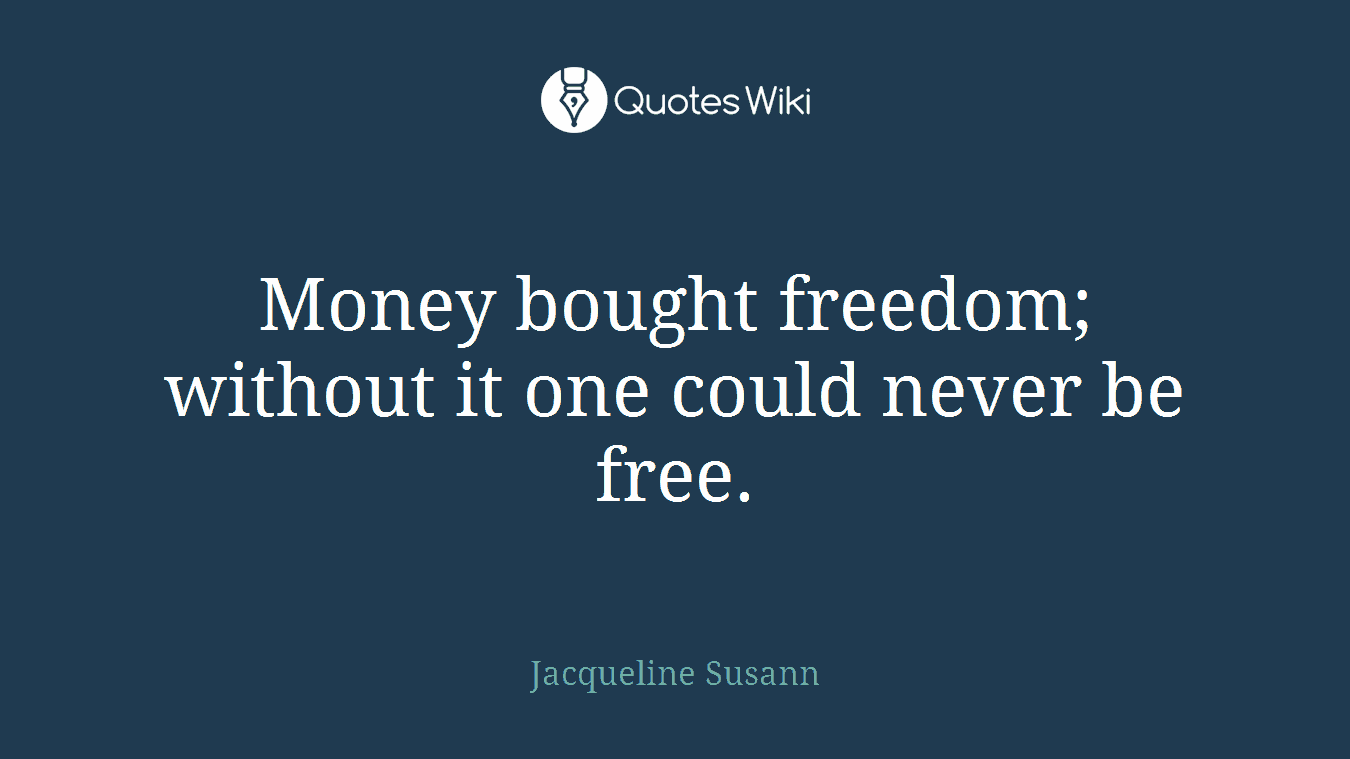 Money bought freedom; without it one could never be free.