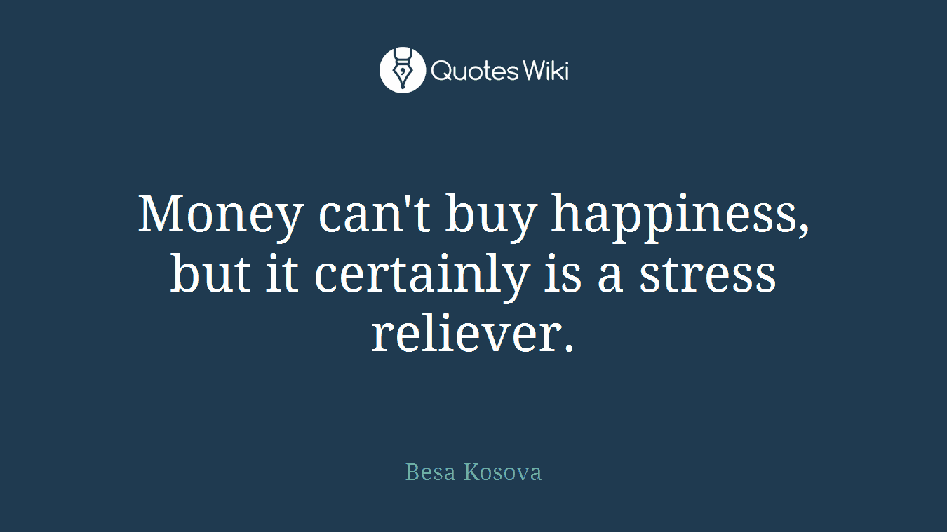 Money can't buy happiness, but it certainly is a stress reliever.