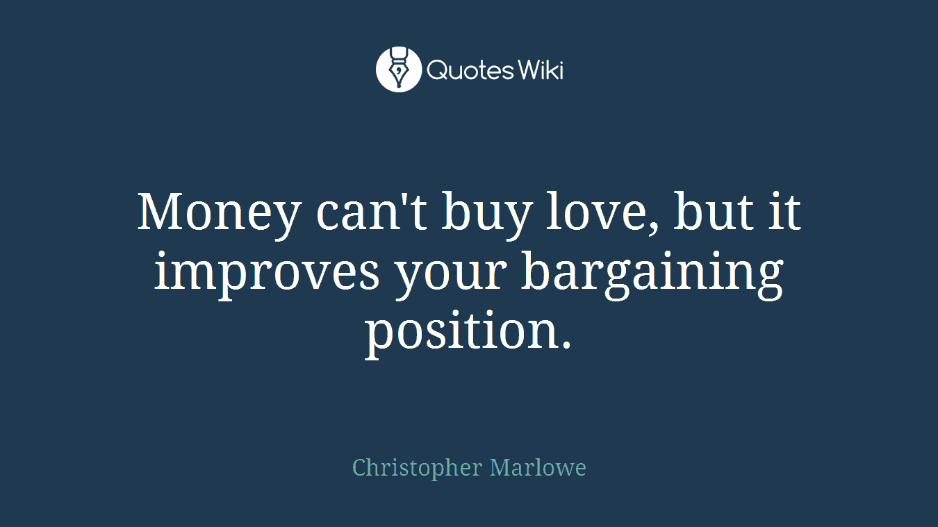 Money can't buy love, but it improves your bargaining position.