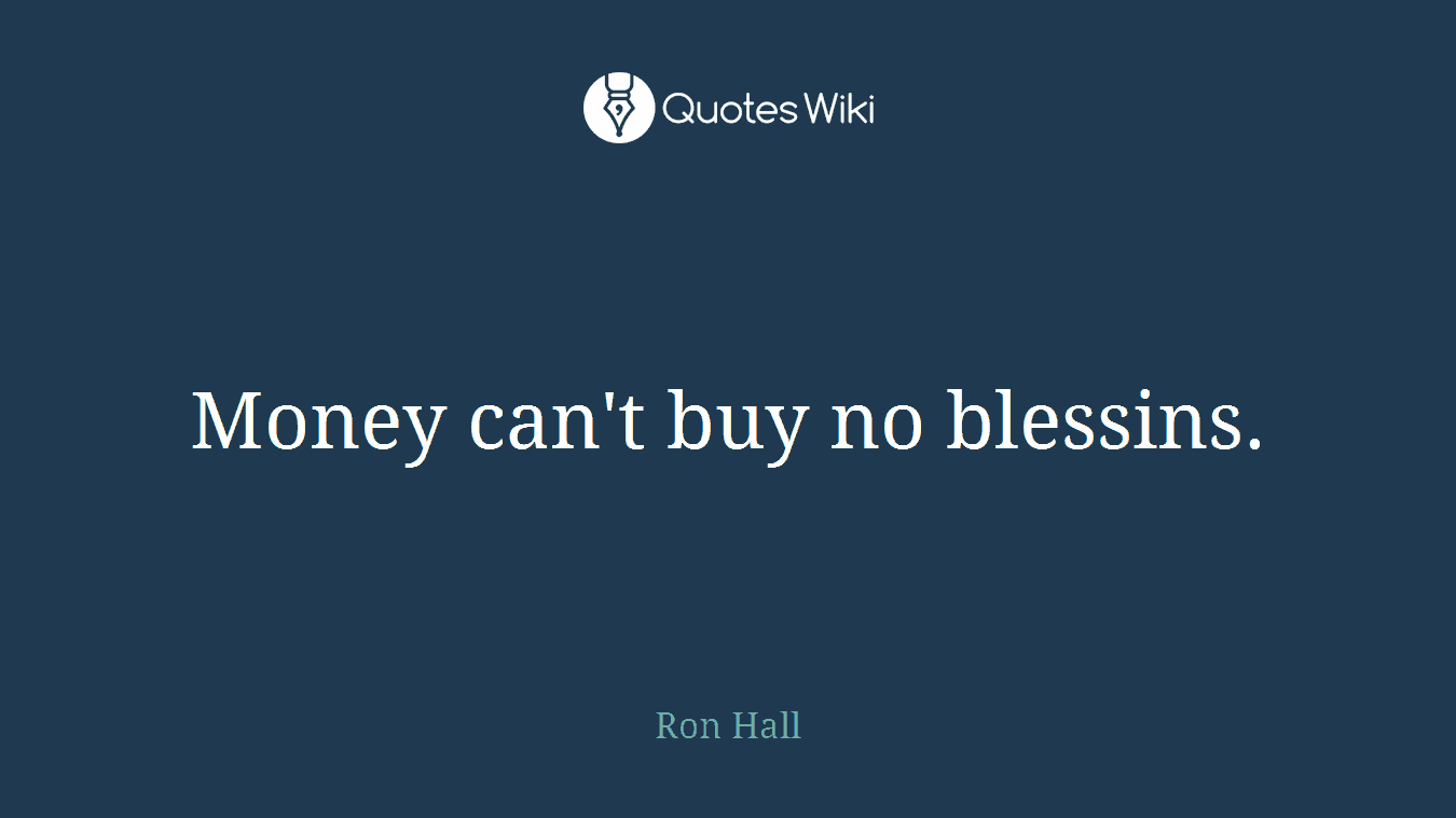Money can't buy no blessins.