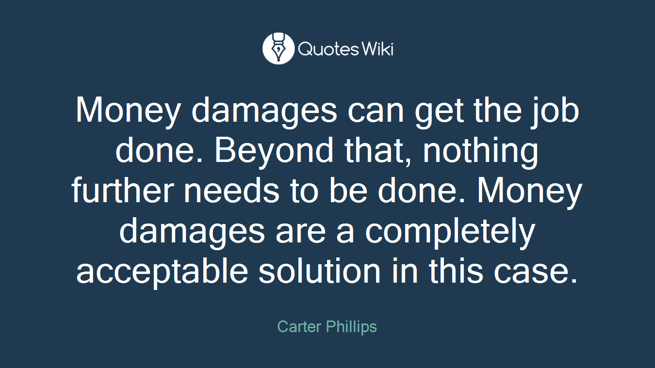 Money damages can get the job done. Beyond that, nothing further needs to be done. Money damages are a completely acceptable solution in this case.