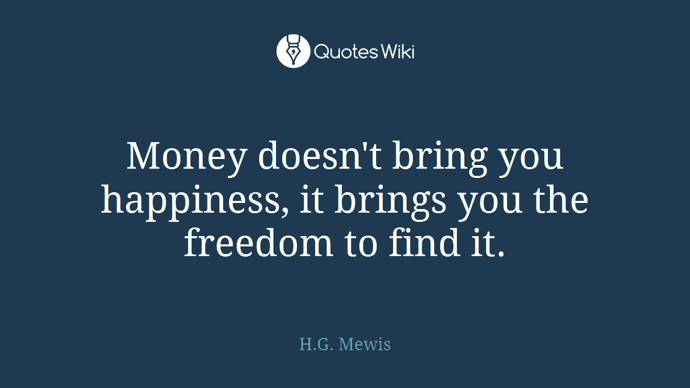 Money doesn't bring you happiness, it brings you the freedom to find it.