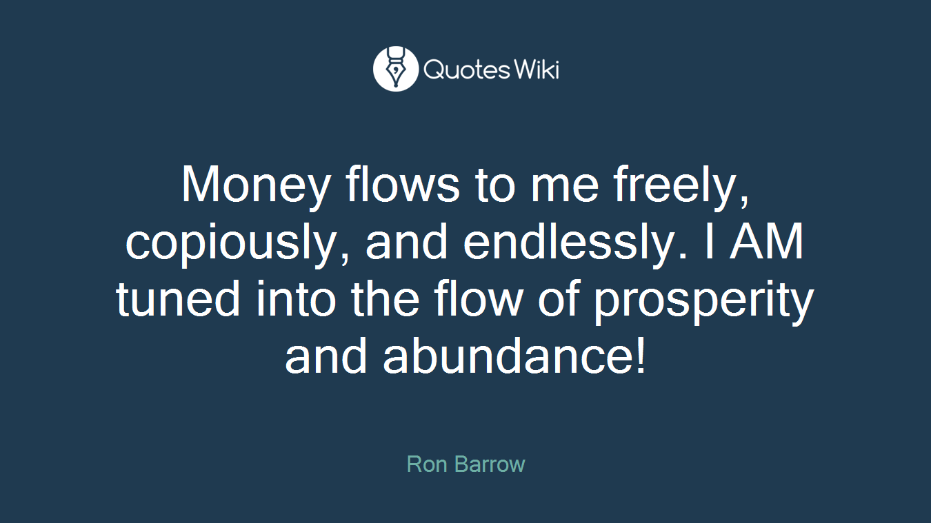 Money flows to me freely, copiously, and endlessly. I AM tuned into the flow of prosperity and abundance!