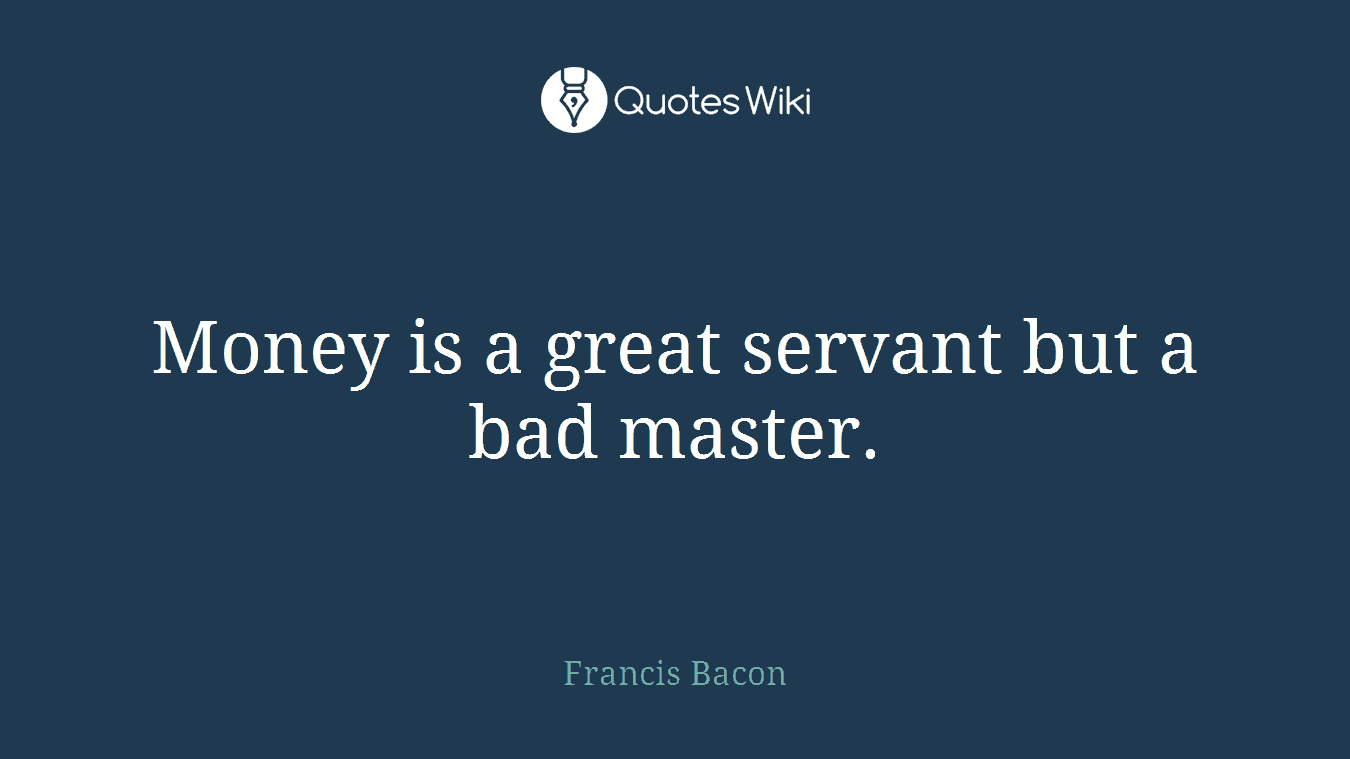 Money is a great servant but a bad master.