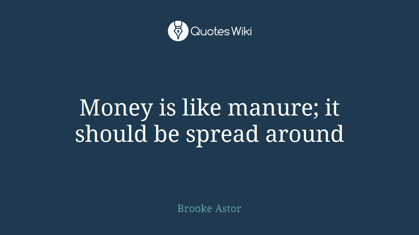 Money is like manure; it should be spread around