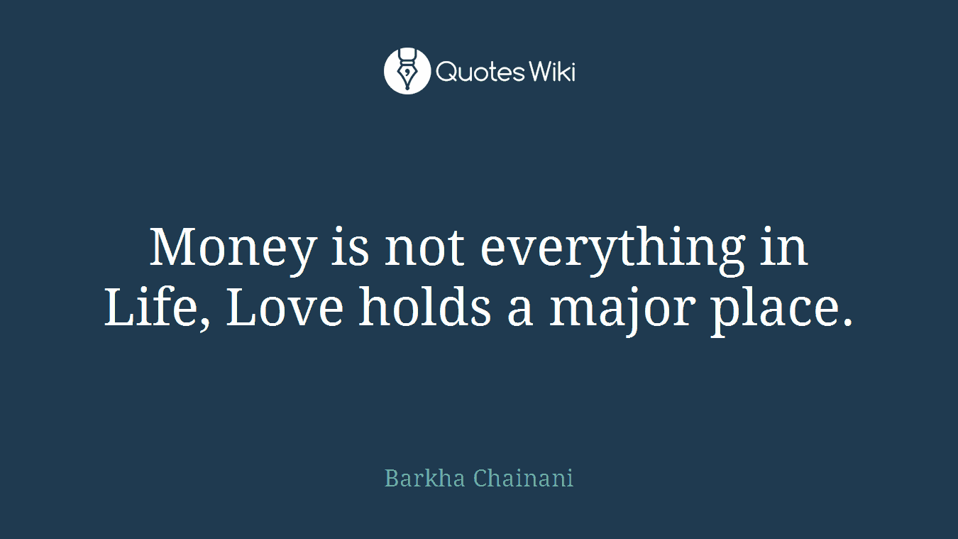 Money is not everything in Life, Love holds a major place.