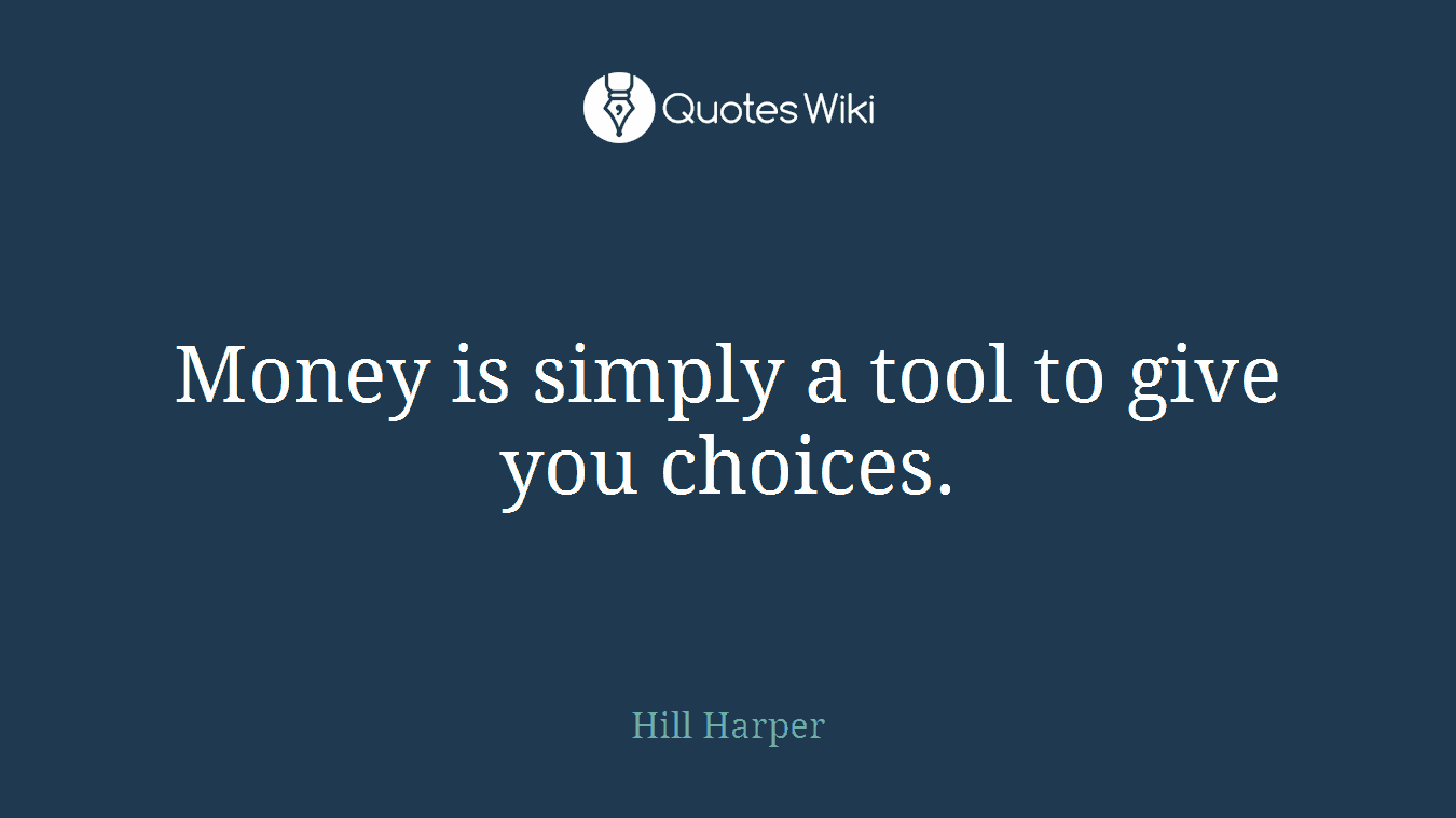 Money is simply a tool to give you choices.