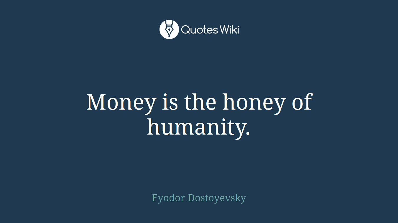 Money is the honey of humanity.