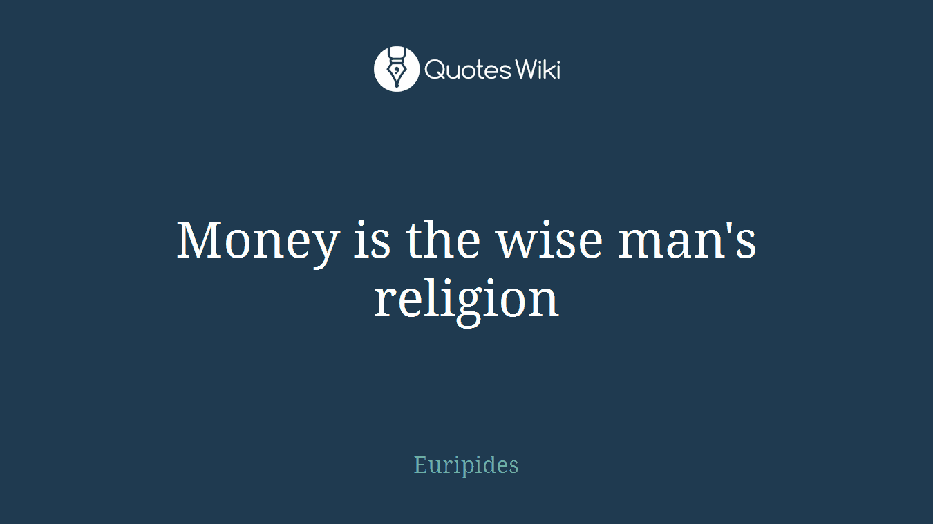 Money is the wise man's religion