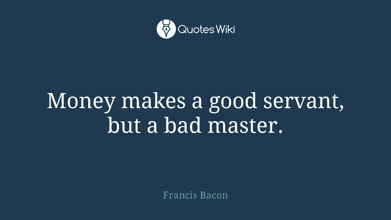 Money makes a good servant, but a bad master.