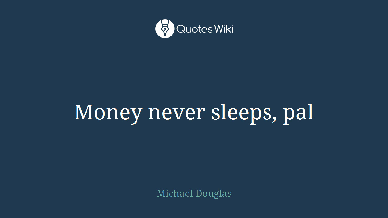 Money never sleeps, pal