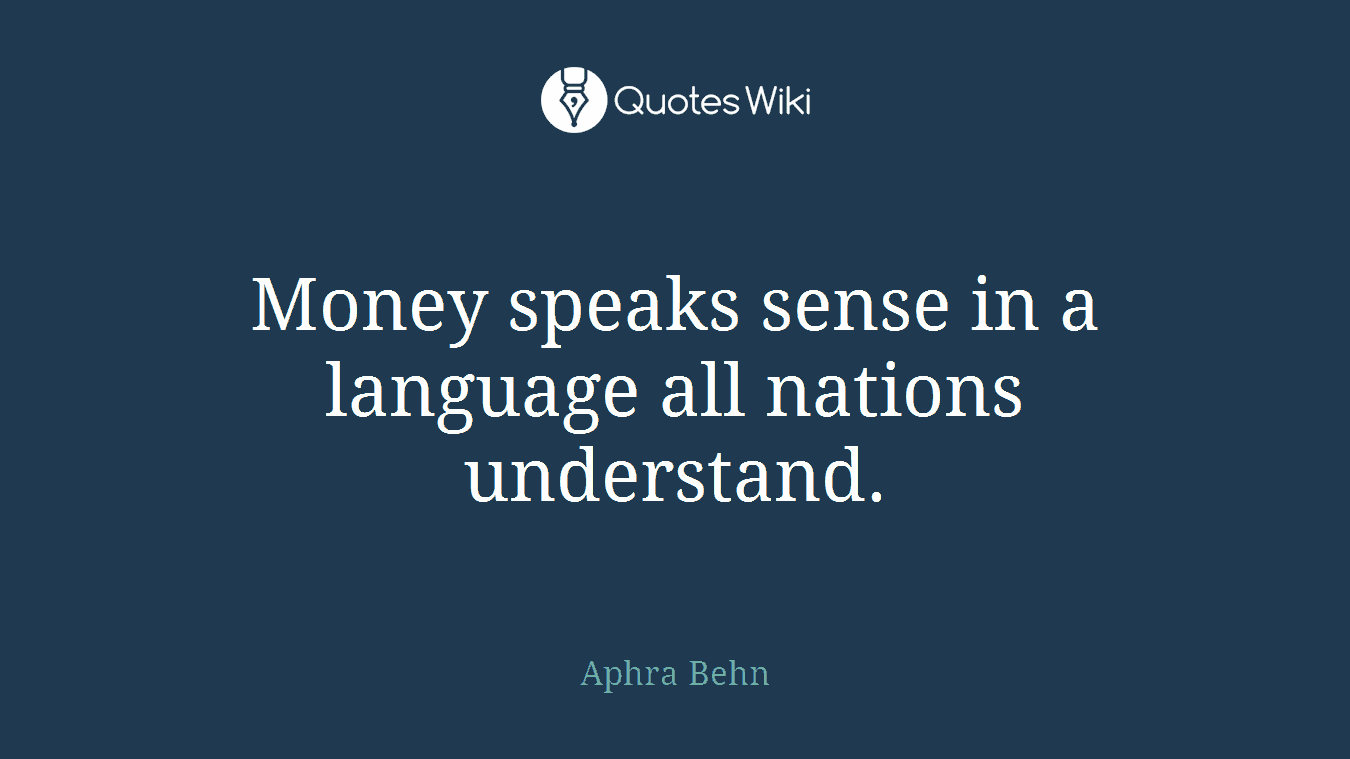 Money speaks sense in a language all nations understand.