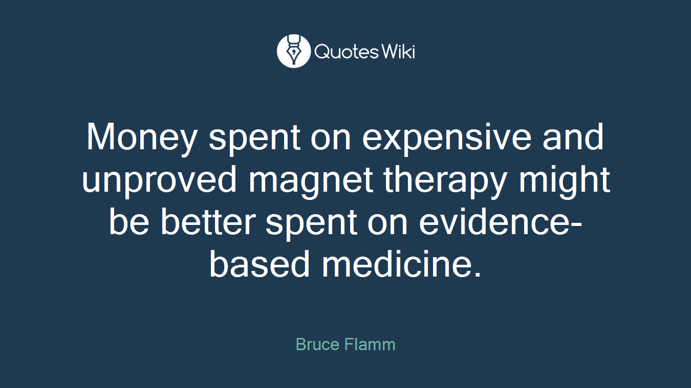 Money spent on expensive and unproved magnet therapy might be better spent on evidence-based medicine.