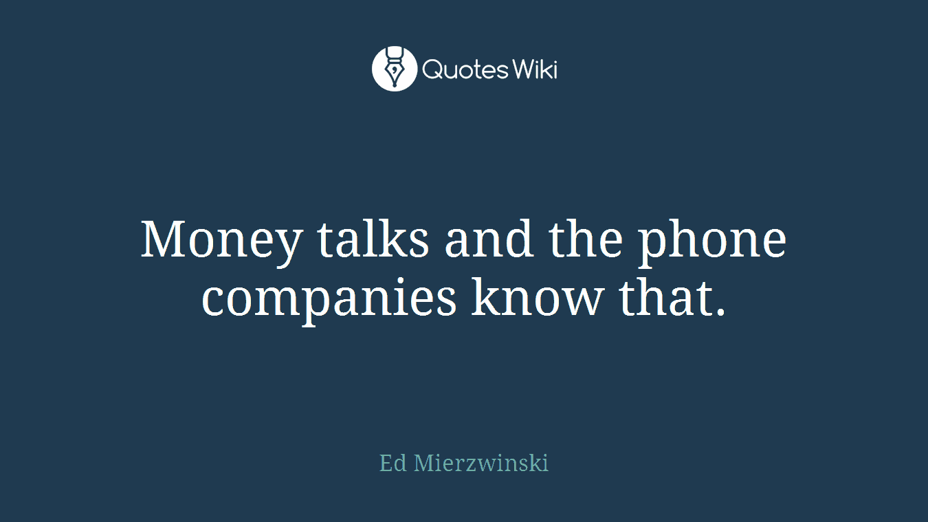Money talks and the phone companies know that.