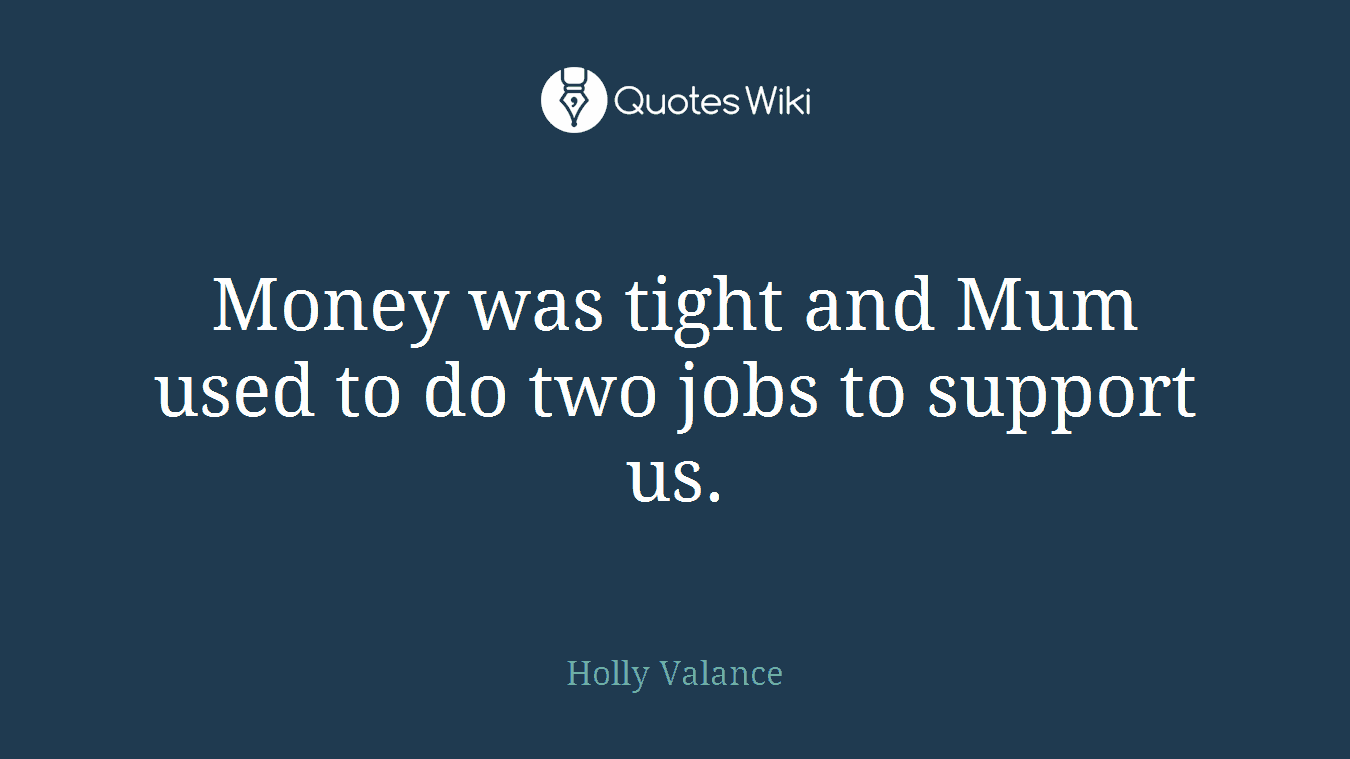 Money was tight and Mum used to do two jobs to support us.