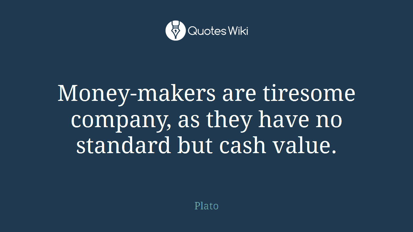 Money-makers are tiresome company, as they have no standard but cash value.