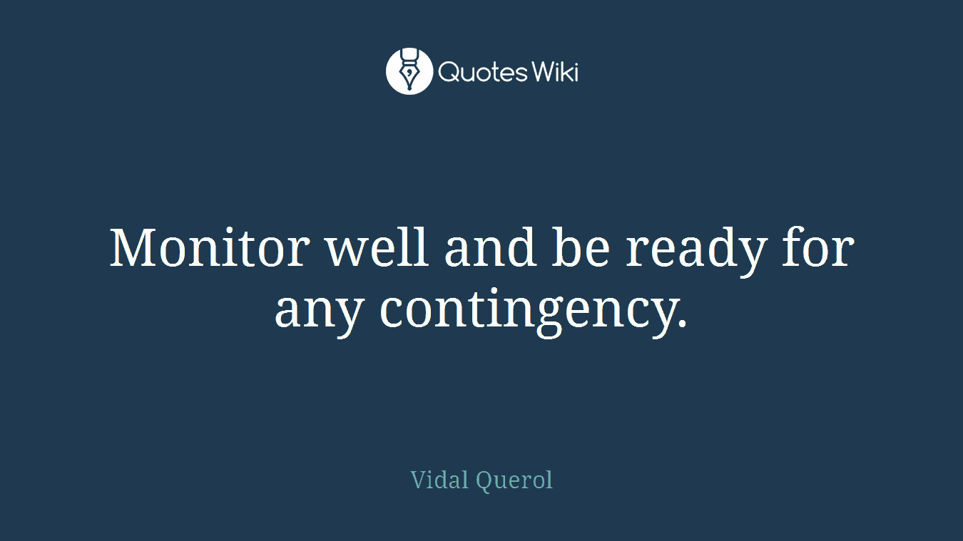Monitor well and be ready for any contingency.
