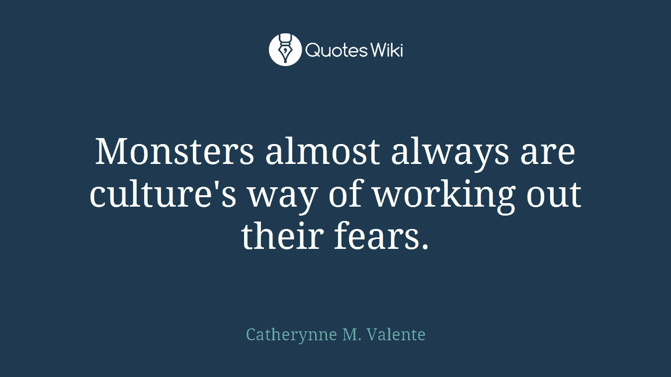 Monsters almost always are culture's way of working out their fears.