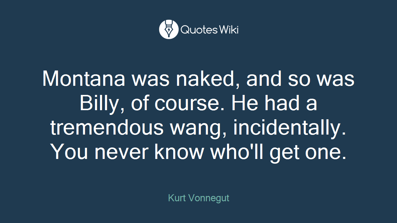 Montana was naked, and so was Billy, of course. He had a tremendous wang, incidentally. You never know who'll get one.