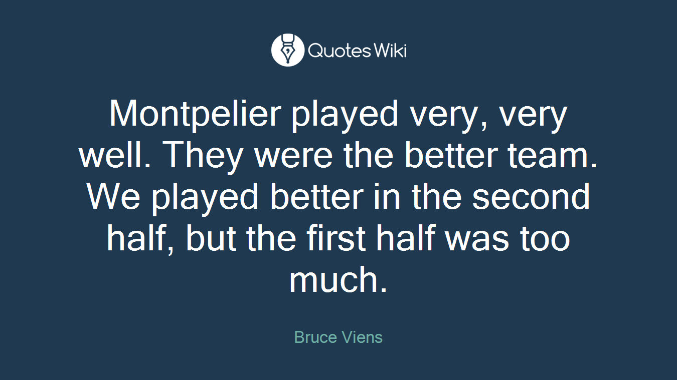 Montpelier played very, very well. They were the better team. We played better in the second half, but the first half was too much.