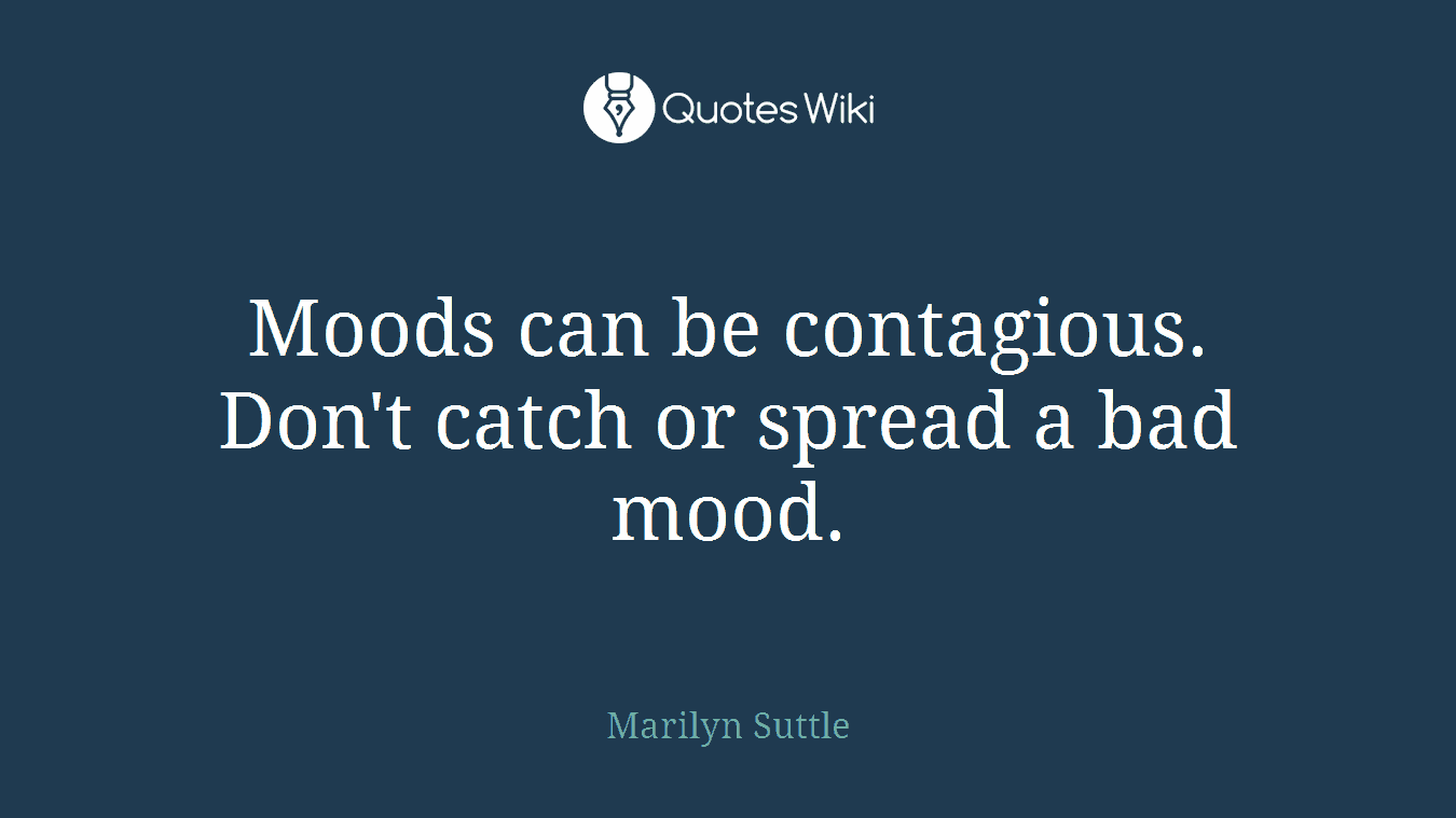 Moods can be contagious. Don't catch or spread a bad mood.