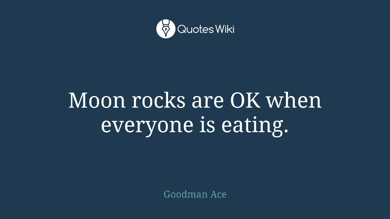 Moon rocks are OK when everyone is eating.