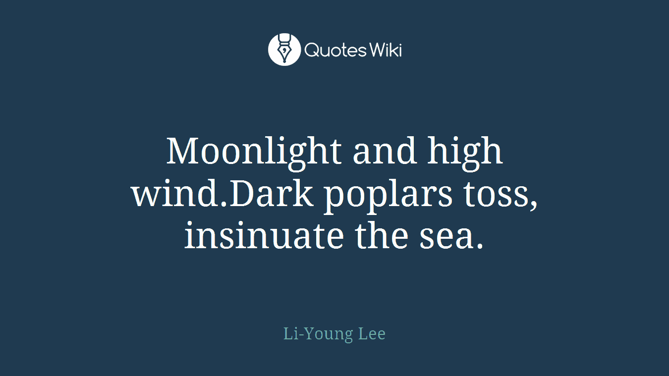 Moonlight and high wind.Dark poplars toss, insinuate the sea.