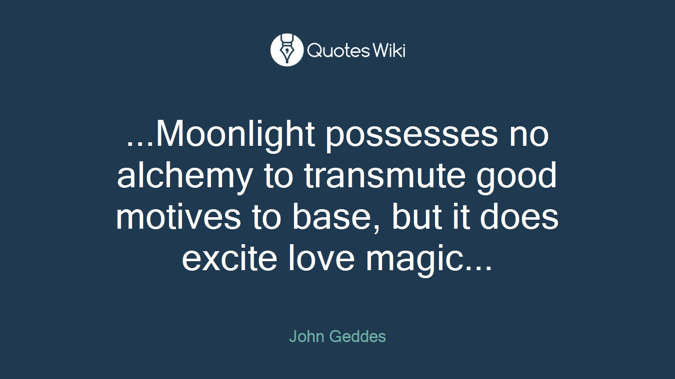 ...Moonlight possesses no alchemy to transmute good motives to base, but it does excite love magic...