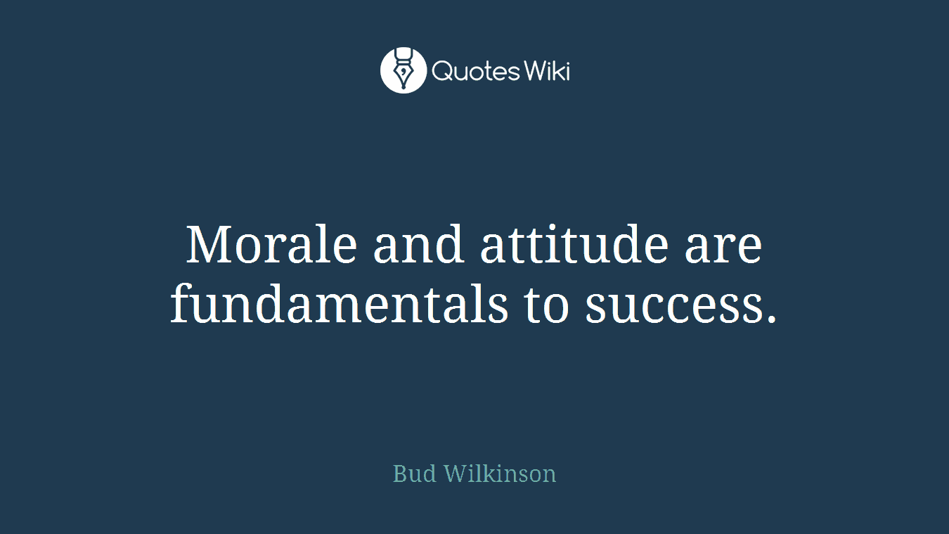 Morale and attitude are fundamentals to success.