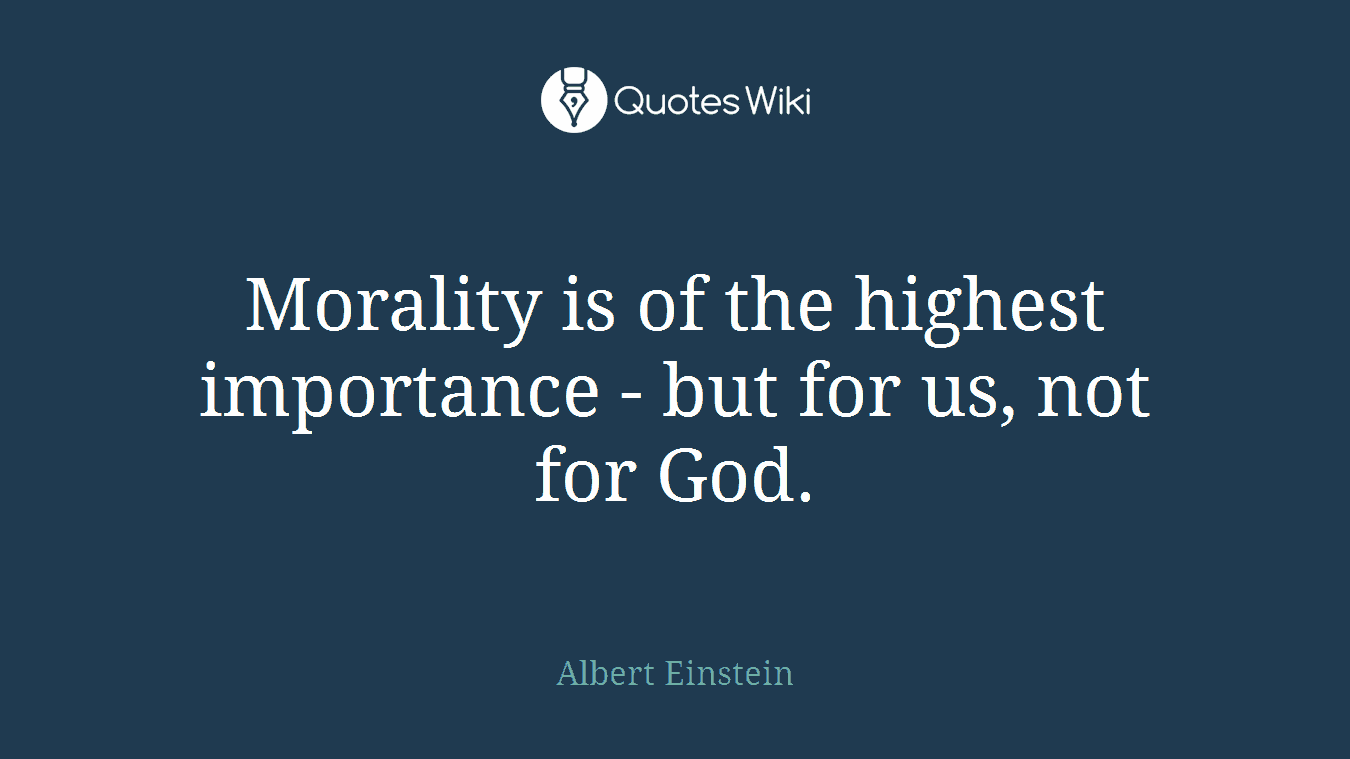 Morality is of the highest importance - but for us, not for God.