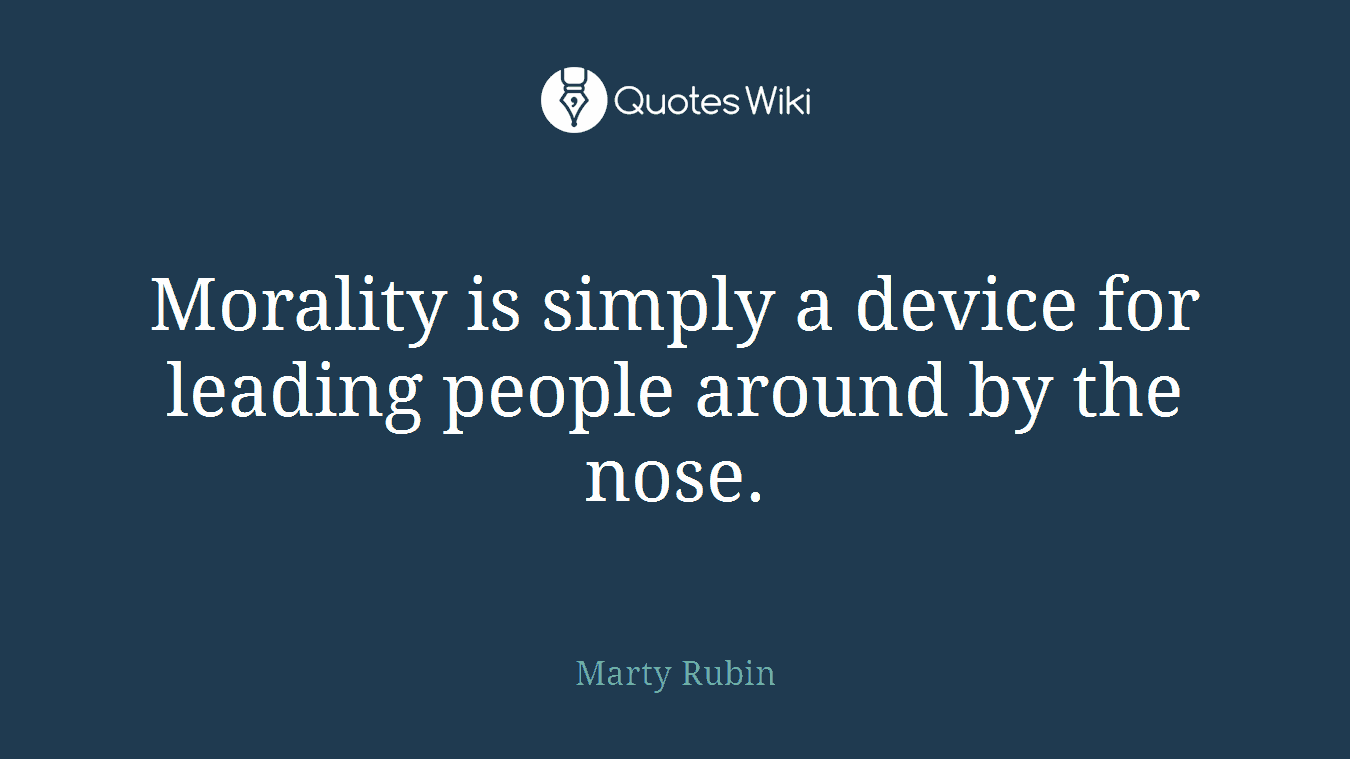 Morality is simply a device for leading people around by the nose.