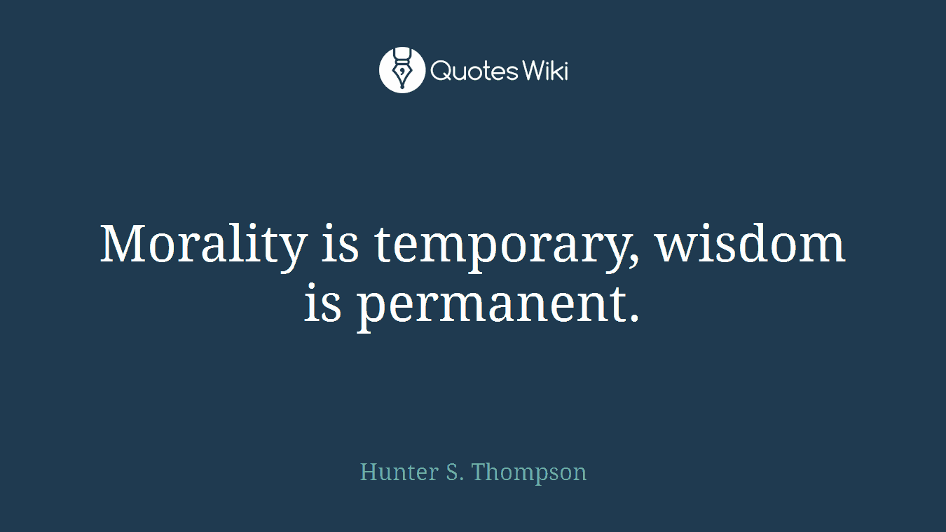 Morality is temporary, wisdom is permanent.