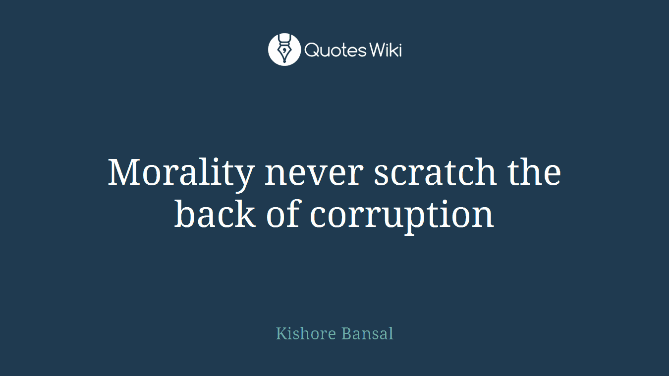 Morality never scratch the back of corruption