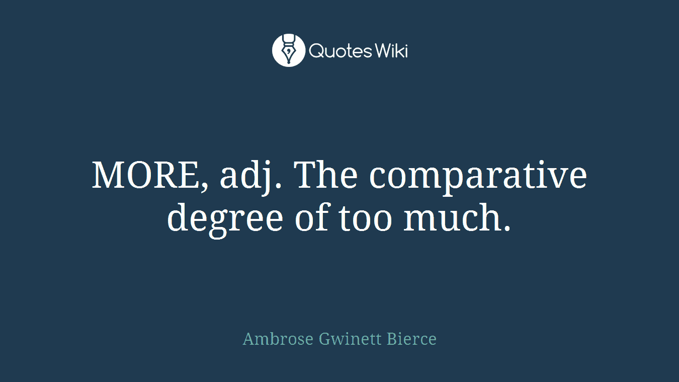 MORE, adj. The comparative degree of too much.