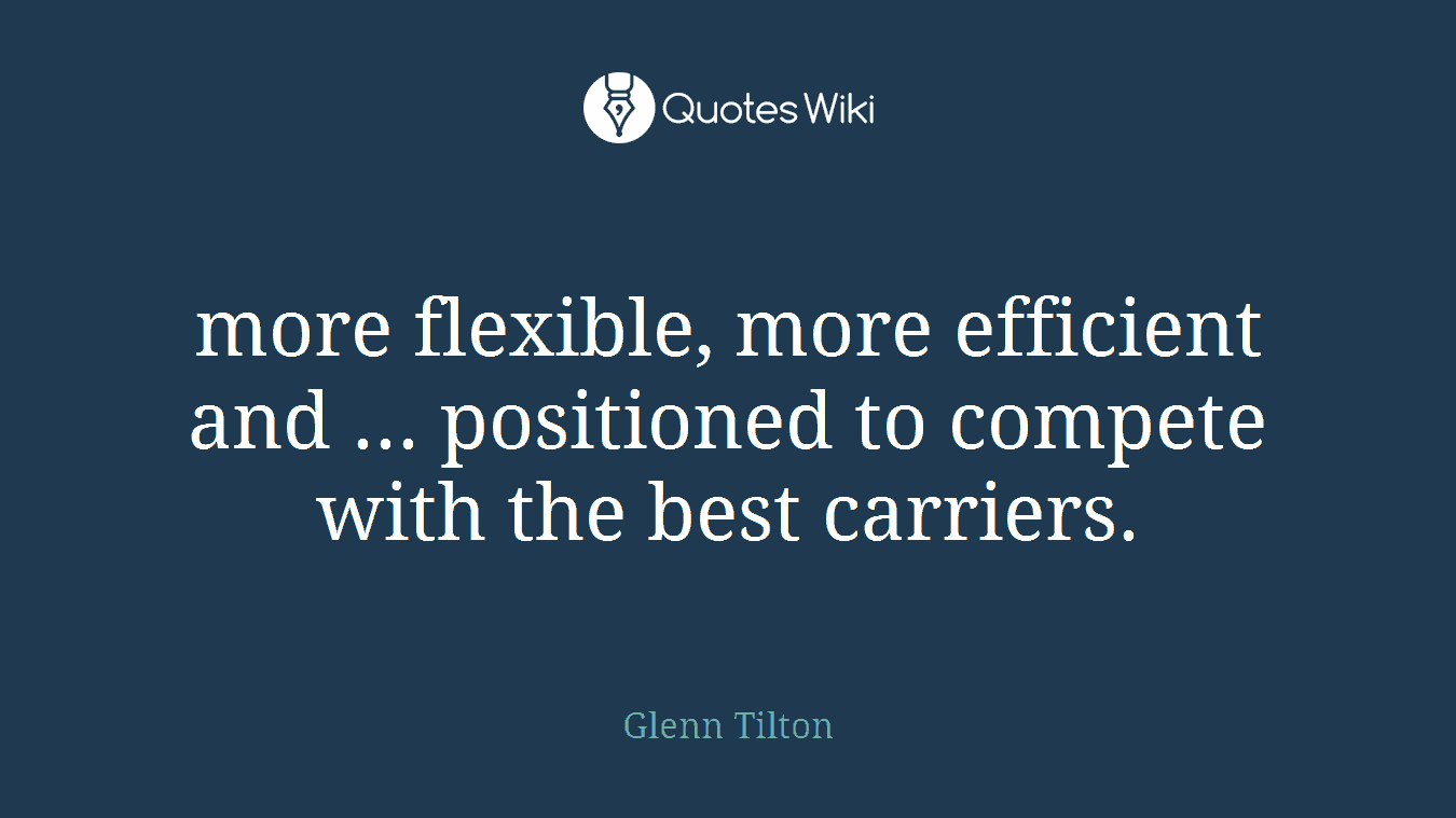 more flexible, more efficient and ... positioned to compete with the best carriers.