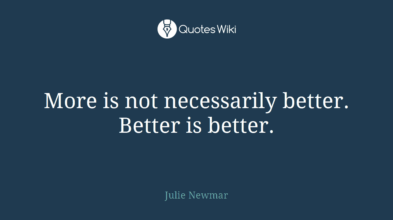More is not necessarily better. Better is better.