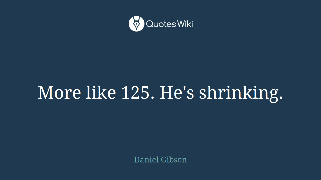 More like 125. He's shrinking.