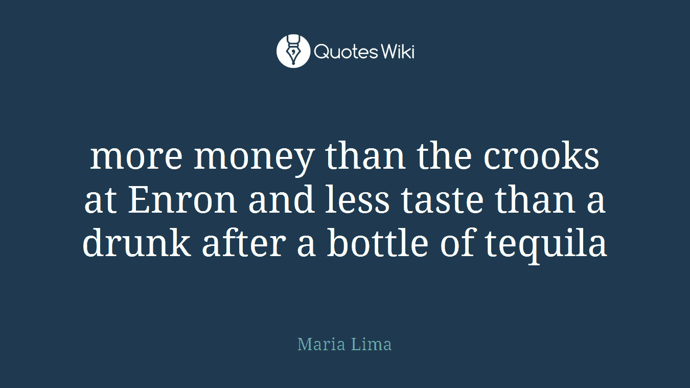 more money than the crooks at Enron and less taste than a drunk after a bottle of tequila