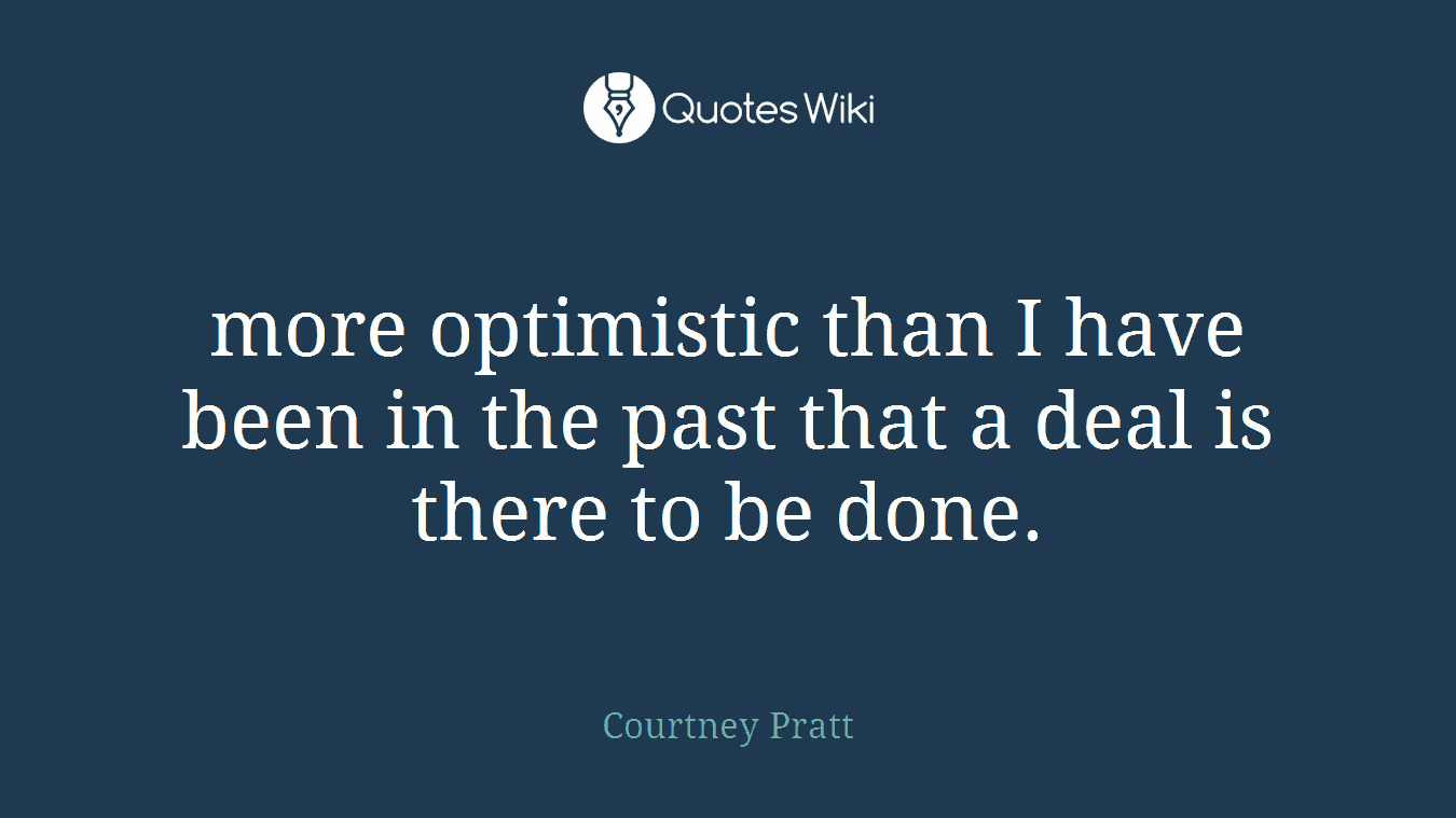 more optimistic than I have been in the past that a deal is there to be done.