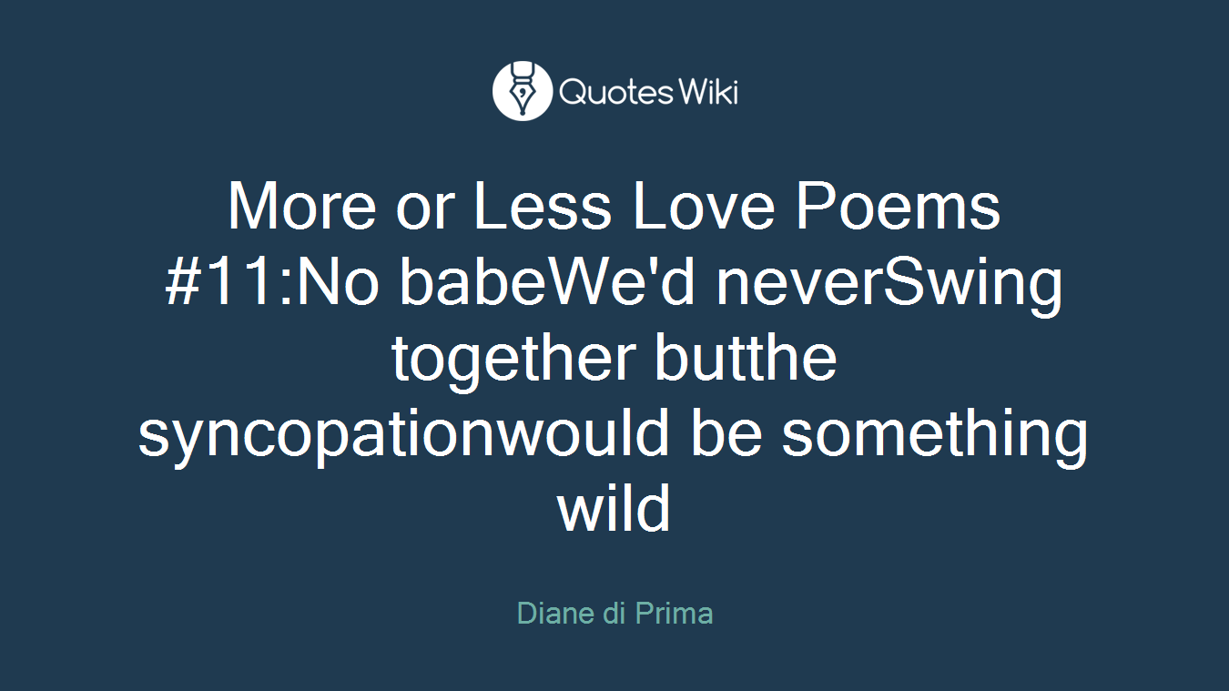 More or Less Love Poems #11:No babeWe'd neverSwing together butthe syncopationwould be something wild