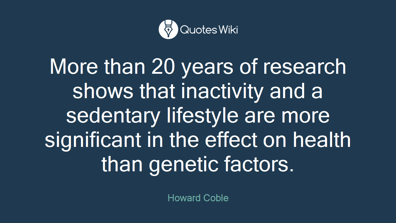 More than 20 years of research shows that inactivity and a sedentary lifestyle are more significant in the effect on health than genetic factors.