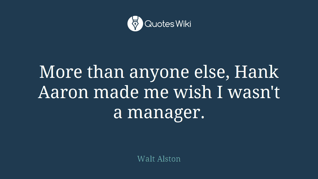More than anyone else, Hank Aaron made me wish I wasn't a manager.