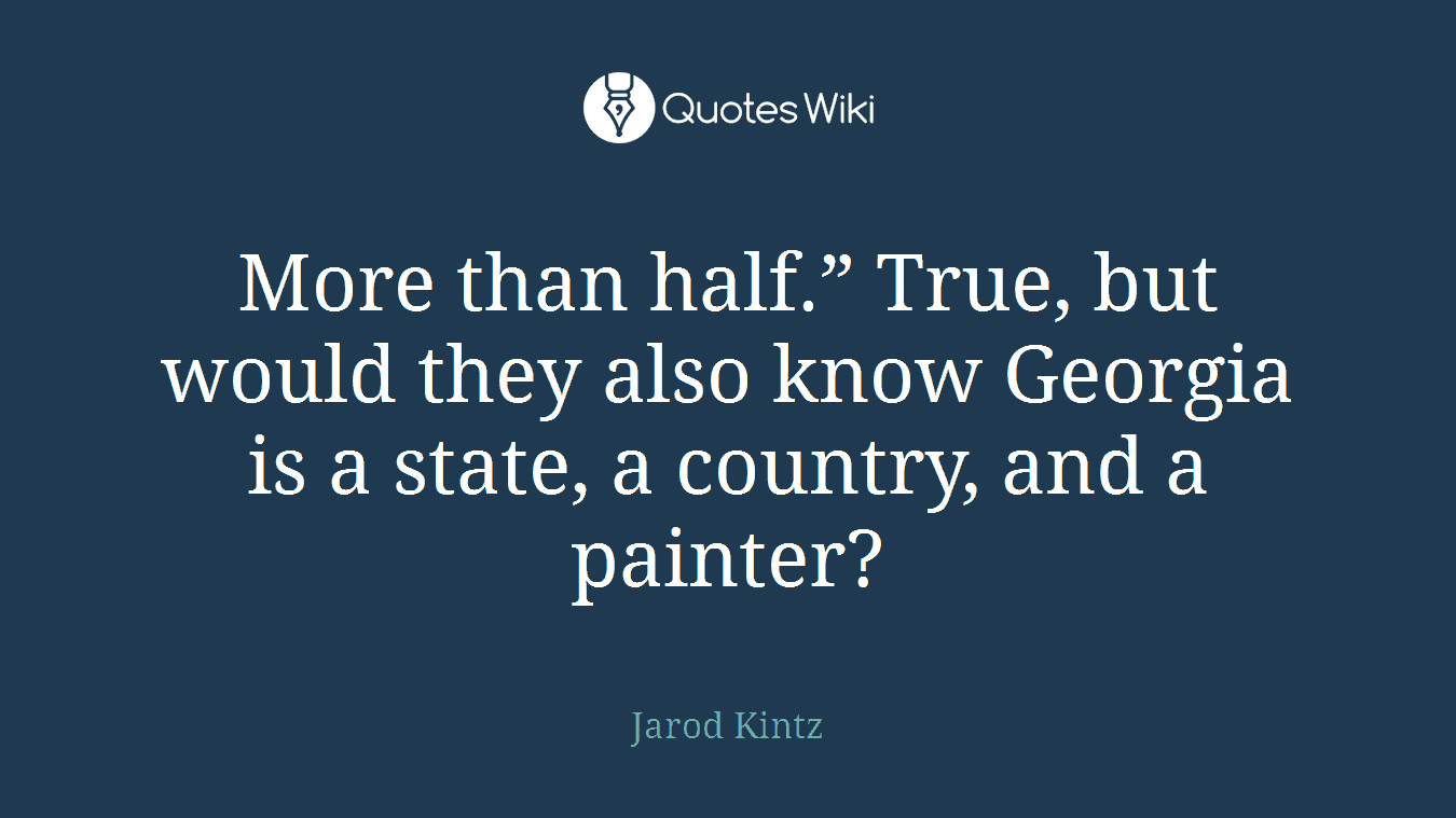 More than half.” True, but would they also know Georgia is a state, a country, and a painter?