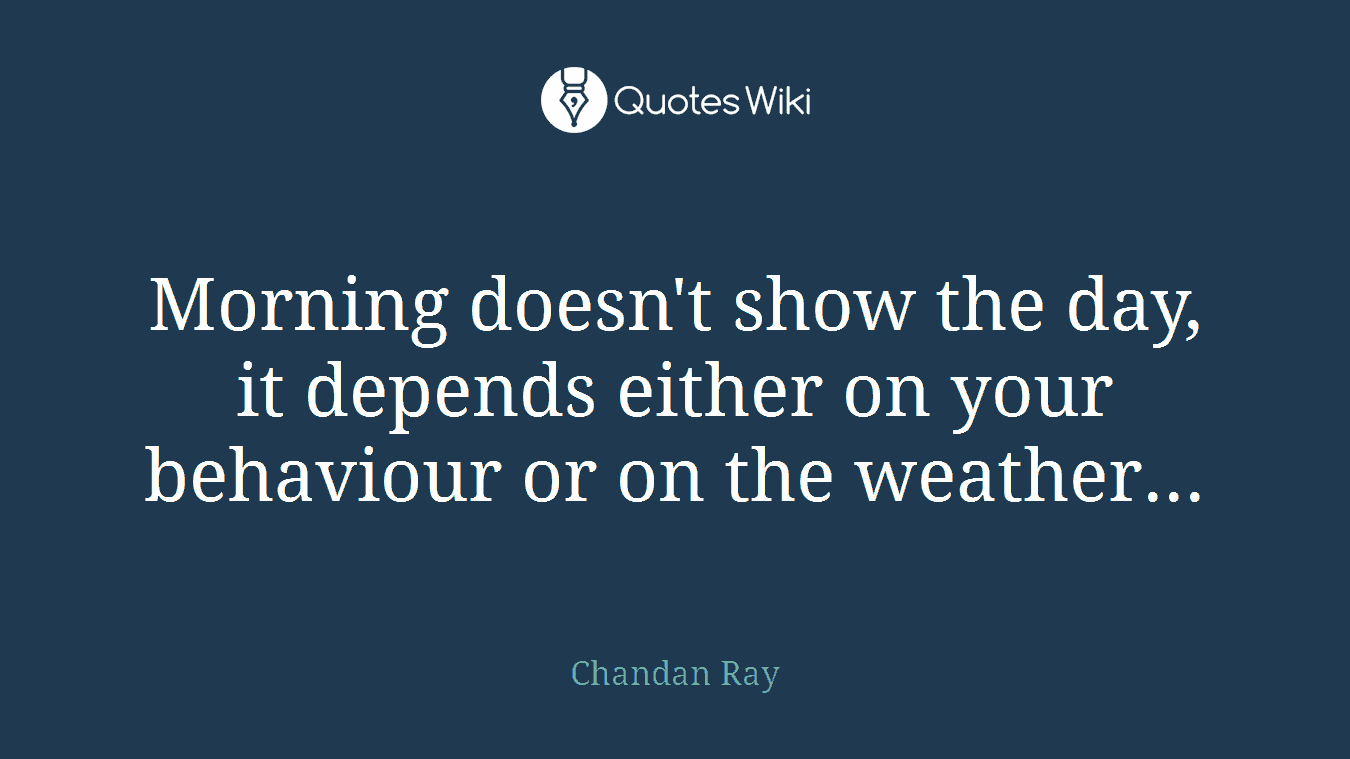 Morning doesn't show the day, it depends either on your behaviour or on the weather...