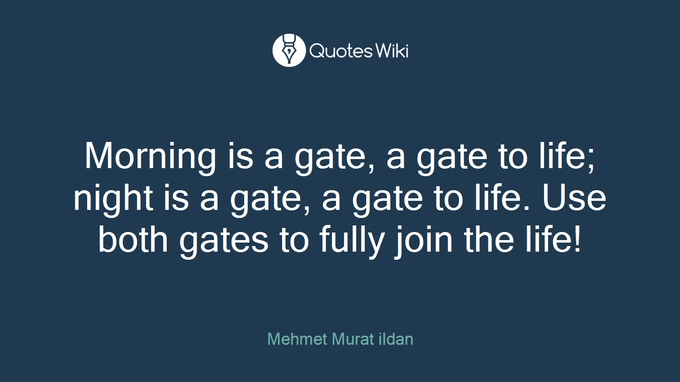 Morning is a gate, a gate to life; night is a gate, a gate to life. Use both gates to fully join the life!